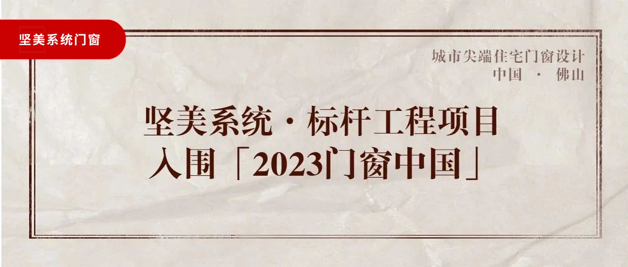城市尖端|堅(jiān)美系統(tǒng)·標(biāo)桿工程項(xiàng)目，入圍「2023門(mén)窗中國(guó)」